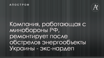 Компанія, що працює з міноборони РФ, ремонтує після обстрілів енергооб'єкти України -  екснардеп