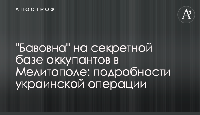 "Бавовна" на секретній базі окупантів у Мелітополі: подробиці української операції