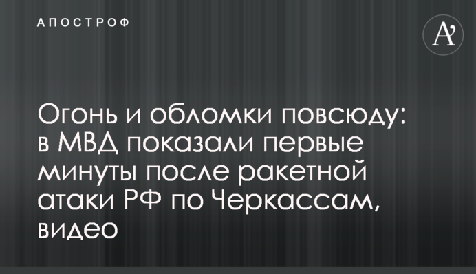 Огонь и обломки повсюду: в МВД показали первые минуты после ракетной атаки РФ по Черкассам, видео