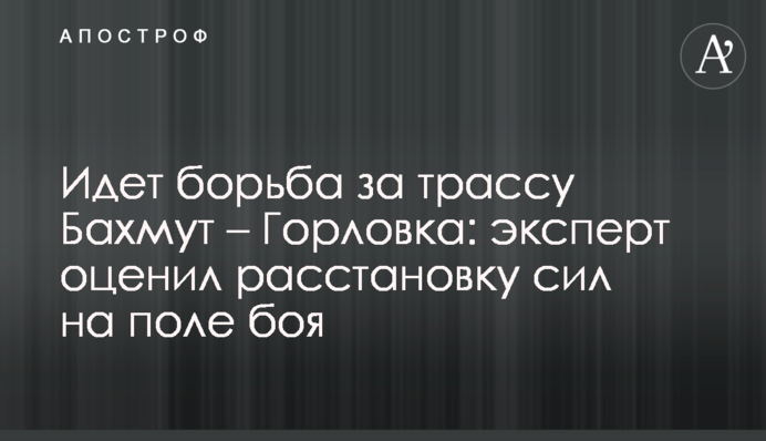 Йде боротьба за трасу Бахмут - Горлівка: експерт оцінив розклад сил на полі бою