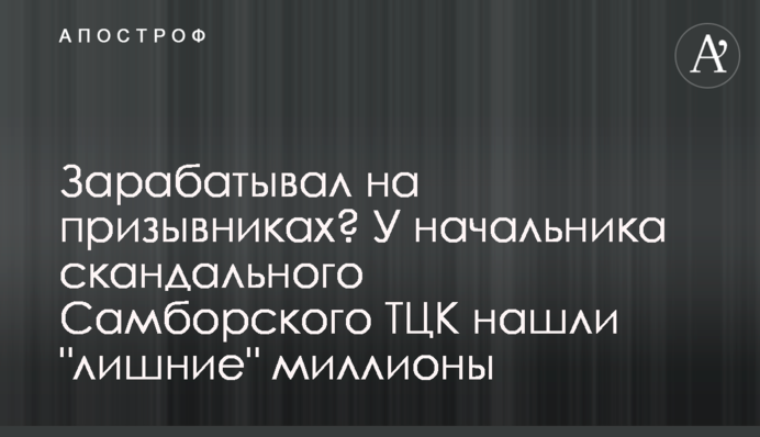 Зарабатывал на призывниках? У начальника скандального Самборского ТЦК нашли 