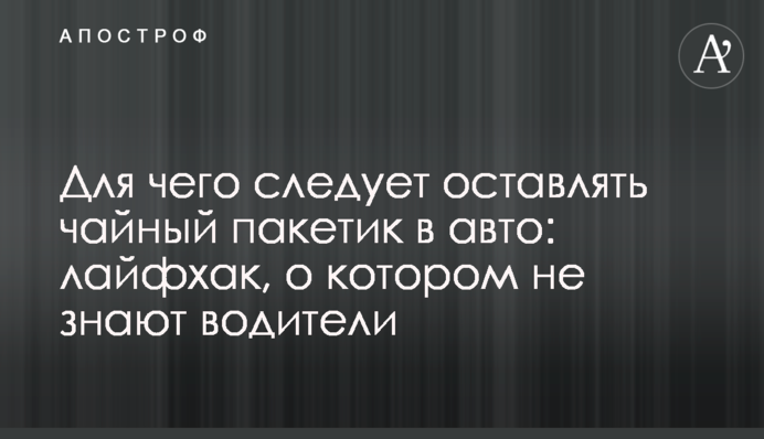 Для чого слід залишати чайний пакетик в авто: лайфхак, про який не знають водії