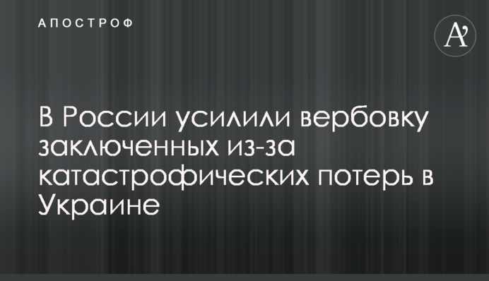В России усилили вербовку заключенных из-за катастрофических потерь в Украине