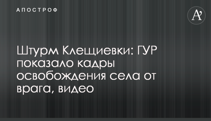 Штурм Кліщіївки: ГУР показало кадри звільнення села від ворога, відео