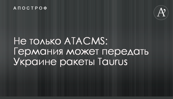 Не только ATACMS: Германия может передать Украине ракеты Taurus