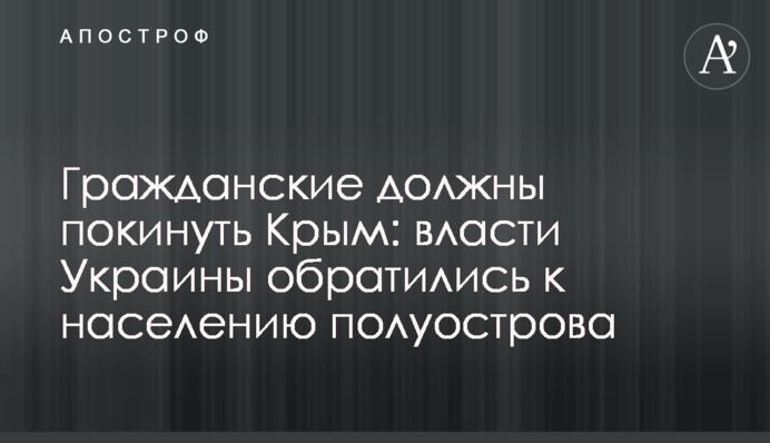 Цивільні мають залишити Крим: влада України звернулась до населення півострова