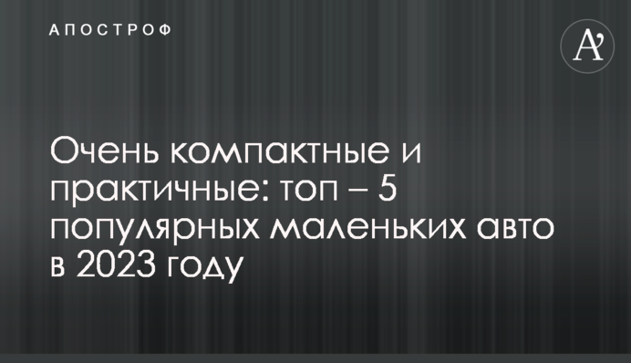 Дуже компактні і практичні: топ – 5 популярних маленьких авто в 2023 році