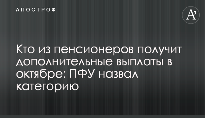 Хто з пенсіонерів отримає додаткові виплати в жовтні: ПФУ назвав категорію