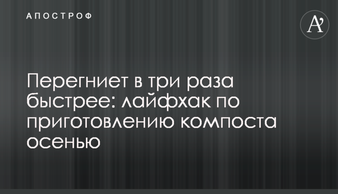 Перегниє в три рази швидше: лайфак з приготування компосту восени