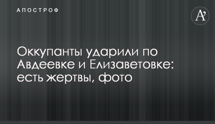 Окупанти вдарили по Авдіївці і Єлизаветівці: є жертви, фото