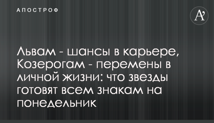 Левам  - шанси у кар’єрі, Козерогам - зміни в особистому житті: що зірки готують всім знакам на понеділок