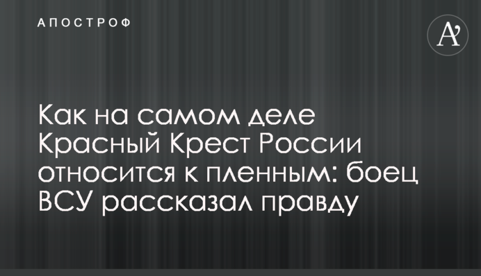 Как на самом деле Красный Крест России относится к пленным: боец ВСУ рассказал правду