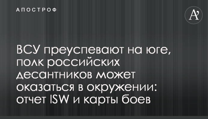 ВСУ преуспевают на юге, полк российских десантников может оказаться в окружении: отчет ISW и карты боев