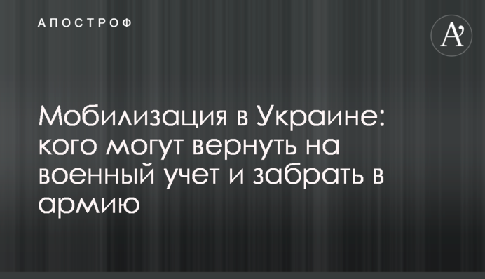 Мобілізація в Україні: кого можуть повернути на військовий облік і забрати до війська