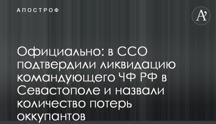 Офіційно: в ССО підтвердили ліквідацію командувача ЧФ РФ в Севастополі і назвали кількість втрат окупантів