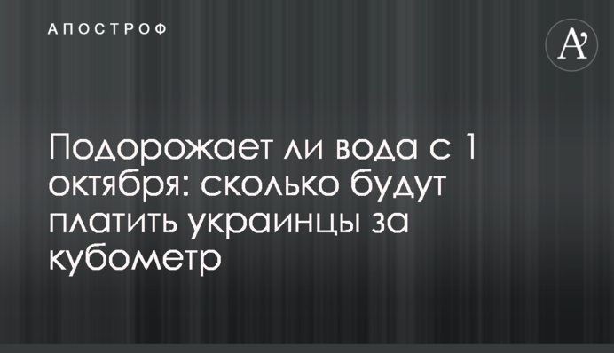 Чи подорожчає вода з 1 жовтня: скільки платитимуть українці за кубометр