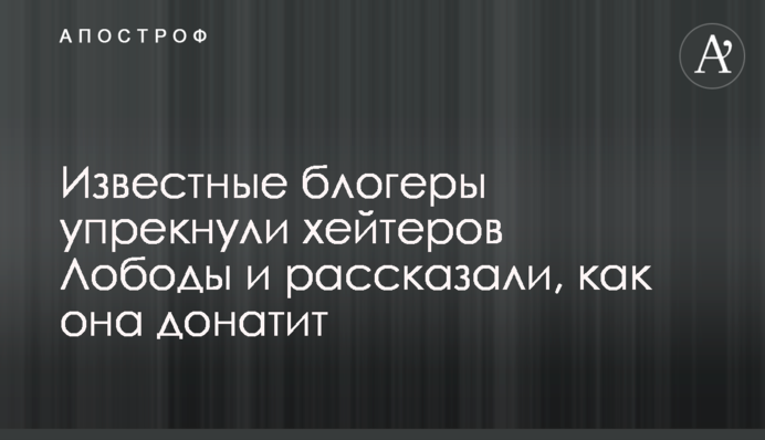 Известные блогеры упрекнули хейтеров Лободы и рассказали, как она донатит