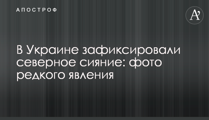 В Україні зафіксували північне сяйво: фото рідкісного явища