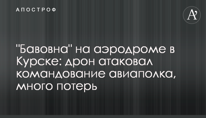 "Бавовна" на аеродромі в Курську: дрон атакував командування авіаполку, багато втрат