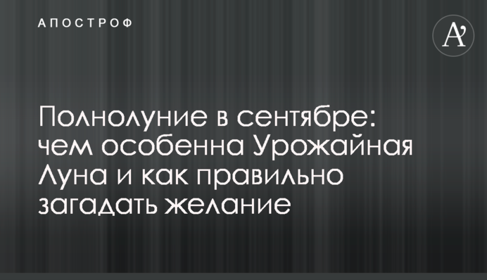 Повня у вересні:  чим особливий Урожайний Місяць і як правильно загадати бажання