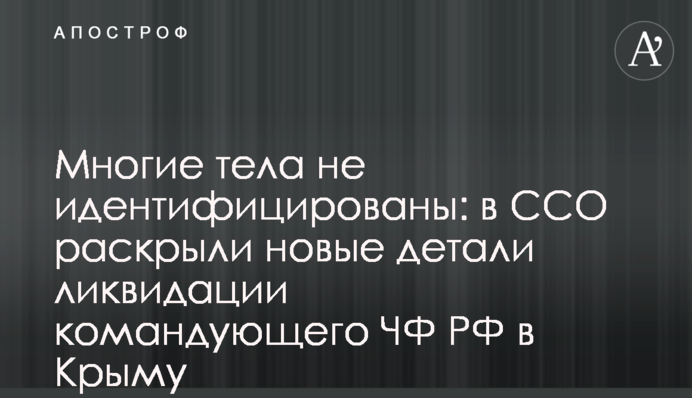 Багато тіл не ідентифіковано: в ССО розкрили нові деталі ліквідації командувача ЧФ РФ в Криму