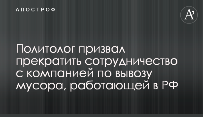 Політолог закликав припинити співпрацю з компанією з вивезення сміття, яка працює у РФ