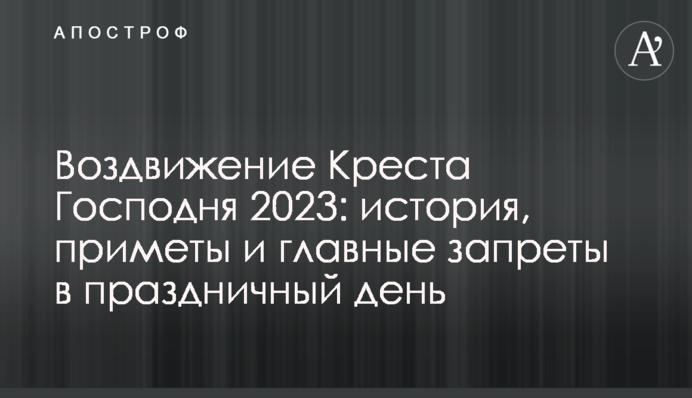 Воздвижение Креста Господня 2023: история, приметы и главные запреты в праздничный день
