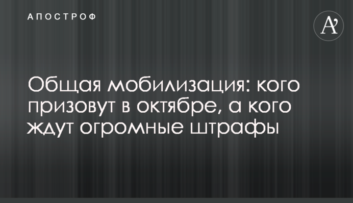 Общая мобилизация: кого призовут в октябре, а кого ждут огромные штрафы