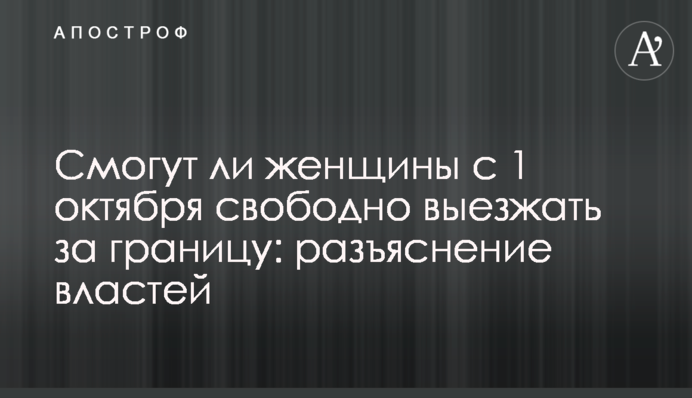 Чи зможуть жінки з 1 жовтня вільно виїжджати за кордон: роз’яснення влади