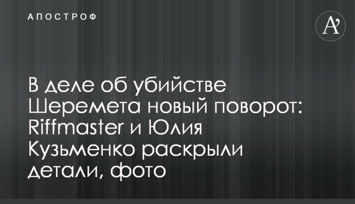 В справі про вбивство Шеремета новий поворот: Riffmaster  і Юлія Кузьменко розкрили деталі, фото