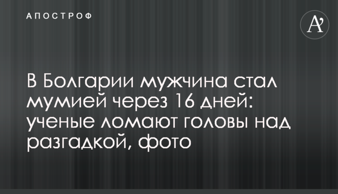 В Болгарии мужчина стал мумией через 16 дней: ученые ломают головы над разгадкой, фото
