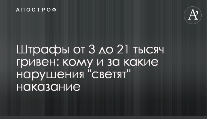 Штрафи від 3 до 21 тисячі гривень: кому і за які порушення 