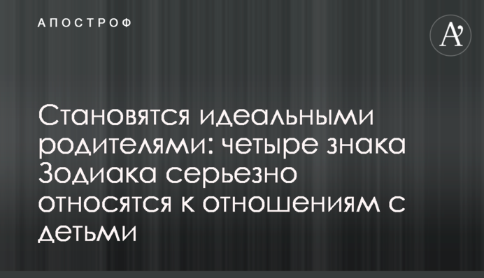 Стають ідеальними батьками: чотири знаки Зодіаку серйозно ставляться до стосунків із дітьми