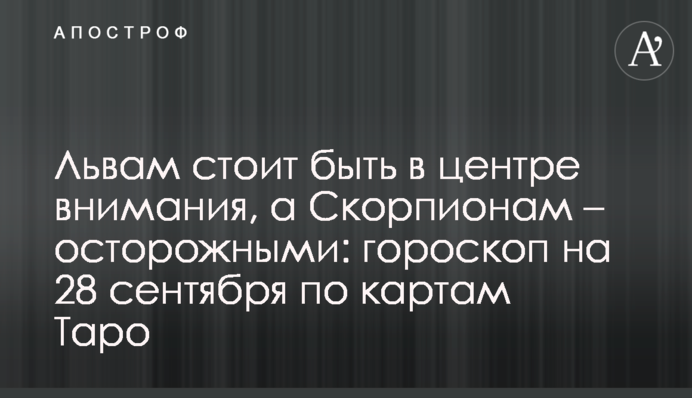 Львам стоит быть в центре внимания, а Скорпионам – осторожными: гороскоп на 28 сентября по картам Таро