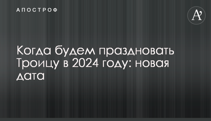 Когда будем праздновать Троицу в 2024 году: новая дата