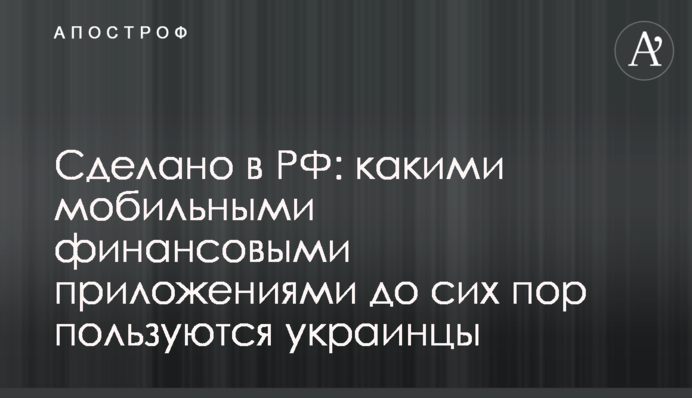 Зроблено в РФ: якими мобільними фінансовими застосунками досі користуються українці