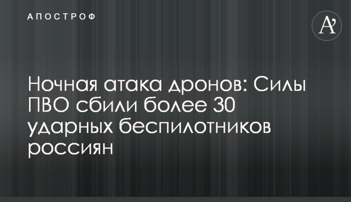 Ночная атака дронов: Силы ПВО сбили более 30 ударных беспилотников россиян