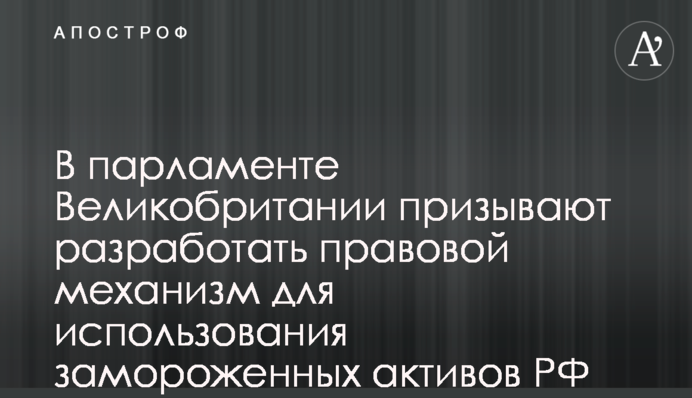У парламенті Великобританії закликають розробити правовий механізм для використання заморожених активів РФ