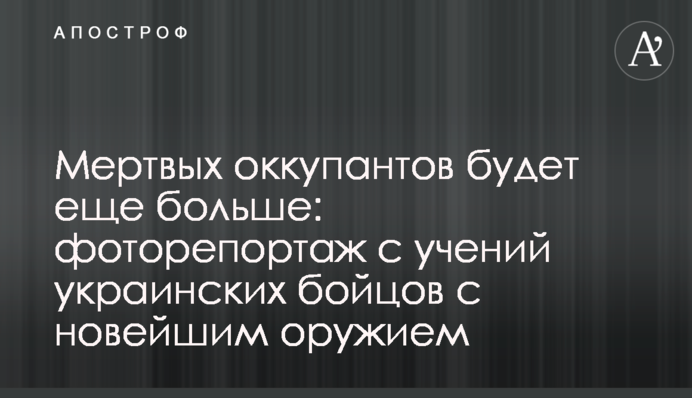 Мертвих окупантів буде ще більше: фоторепортаж з навчань українських бійців з новітньою зброєю