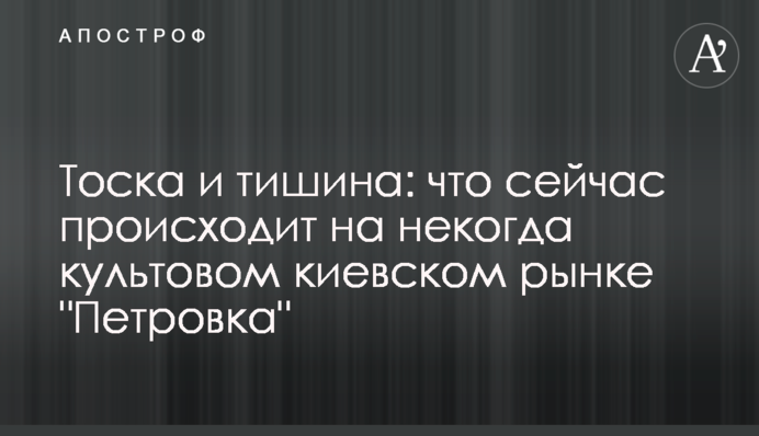 Тоска и тишина: что сейчас происходит на некогда культовом киевском рынке 