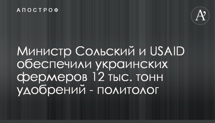 Министр Сольский и USAID обеспечили украинских фермеров 12 тыс. тонн удобрений - политолог