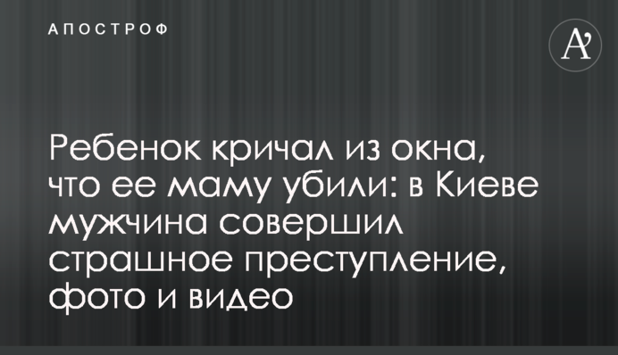 Дитина кричала з вікна, що її маму вбили: в Києві чоловік скоїв страшний злочин, фото і відео