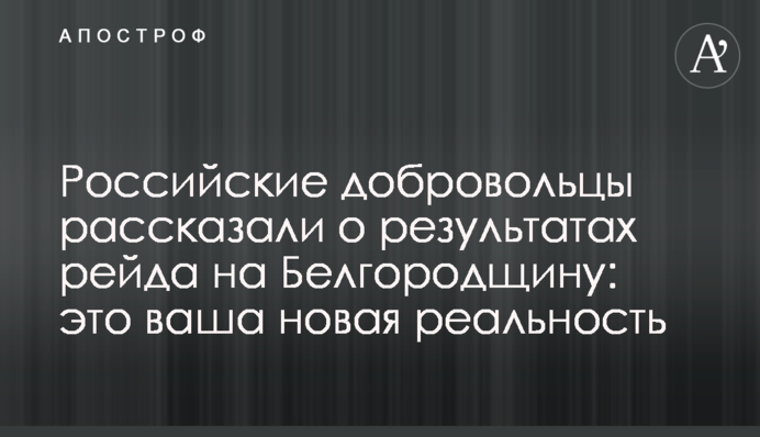 Російські добровольці розповіли про результати рейду на Бєлгородщину: це ваша нова реальність