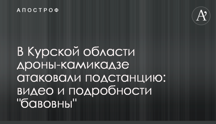 В Курській області дрони-камікадзе атакували підстанцію: відео і подробиці 