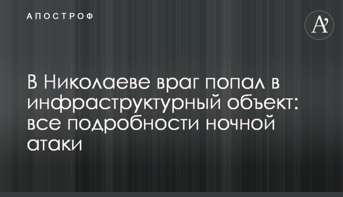 В Миколаєві ворог влучив в інфраструктурний об'єкт: всі подробиці нічної атаки