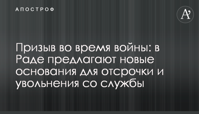 Призыв во время войны: в Раде предлагают новые основания для отсрочки и увольнения со службы