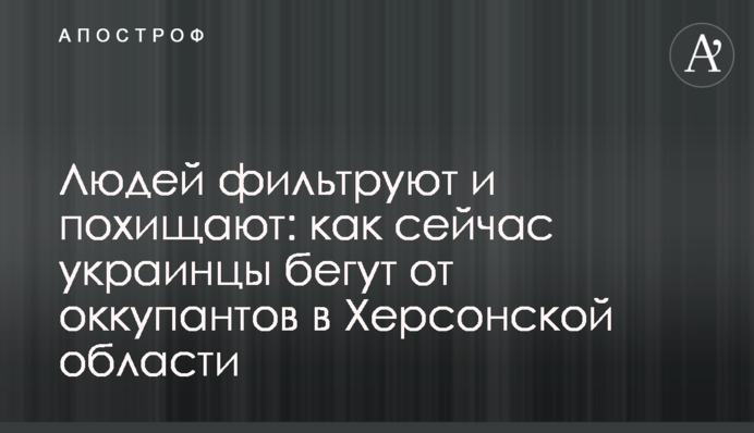 Людей фільтрують і викрадають: як зараз українці втікають від окупантів на Херсонщині