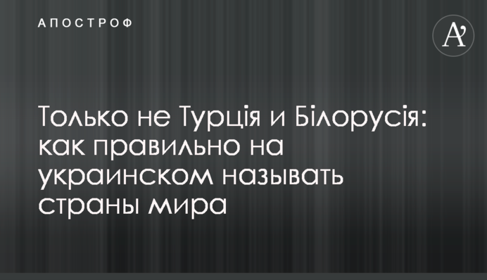 Тільки не Турція і Білорусія: як правильно українською називати країни світу