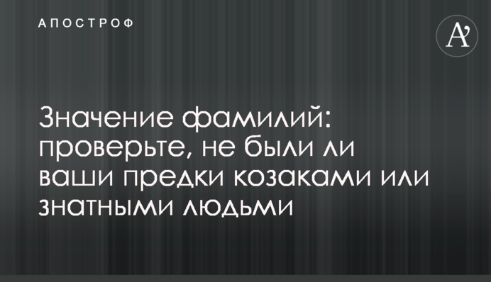 Значение фамилий: проверьте, не были ли ваши предки козаками или знатными людьми