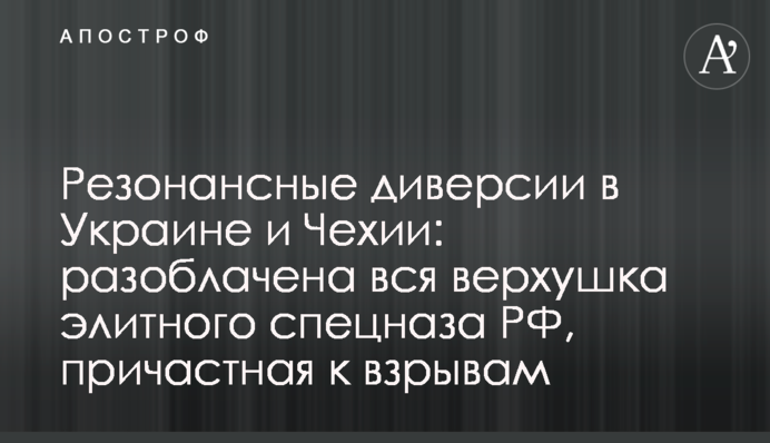 Резонансні диверсії в Україні та Чехії: викрито всю верхівку елітного спецназа РФ, причетну до підривів